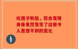 吃孢子粉后，你会发现身体竟然发生了这些令人意想不到的变化