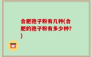 合肥孢子粉有几种(合肥的孢子粉有多少种？)