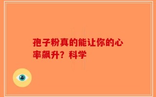 孢子粉真的能让你的心率飙升？科学
