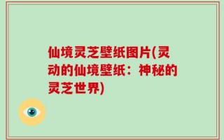 仙境灵芝壁纸图片(灵动的仙境壁纸：神秘的灵芝世界)