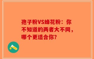 孢子粉VS蜂花粉：你不知道的两者大不同，哪个更适合你？