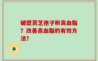 破壁灵芝孢子粉高血脂？改善高血脂的有效方法？
