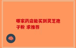 哪家药店能买到灵芝孢子粉 求推荐