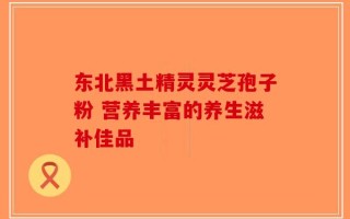 东北黑土精灵灵芝孢子粉 营养丰富的养生滋补佳品