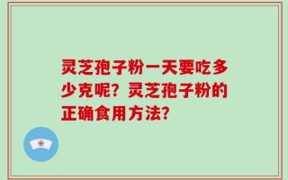 灵芝孢子粉一天要吃多少克呢？灵芝孢子粉的正确食用方法？