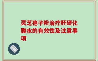 灵芝孢子粉治疗肝硬化腹水的有效性及注意事项