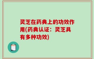 灵芝在药典上的功效作用(药典认证：灵芝具有多种功效)