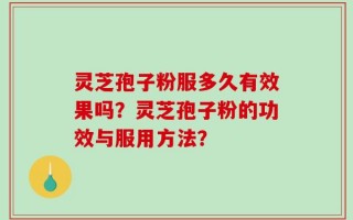 灵芝孢子粉服多久有效果吗？灵芝孢子粉的功效与服用方法？