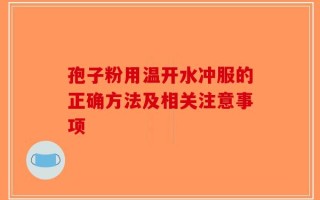 孢子粉用温开水冲服的正确方法及相关注意事项