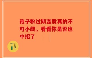 孢子粉过期变质真的不可小觑，看看你是否也中招了