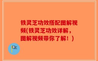 铁灵芝功效搭配图解视频(铁灵芝功效详解，图解视频带你了解！)