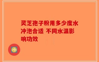 灵芝孢子粉用多少度水冲泡合适 不同水温影响功效