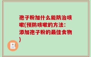 孢子粉加什么能防治咳嗽(预防咳嗽的方法：添加孢子粉的最佳食物)