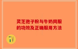 灵芝孢子粉与牛奶同服的功效及正确服用方法