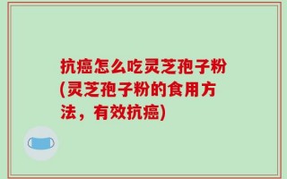 抗癌怎么吃灵芝孢子粉(灵芝孢子粉的食用方法，有效抗癌)