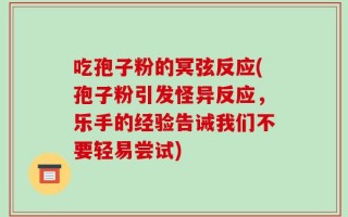 吃孢子粉的冥弦反应(孢子粉引发怪异反应，乐手的经验告诫我们不要轻易尝试)