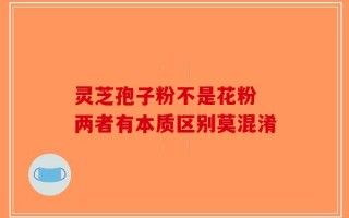 灵芝孢子粉不是花粉 两者有本质区别莫混淆