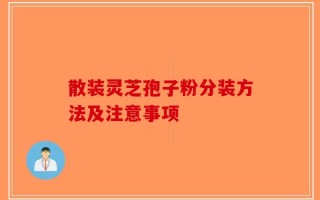 散装灵芝孢子粉分装方法及注意事项