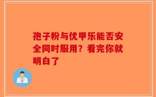 孢子粉与优甲乐能否安全同时服用？看完你就明白了