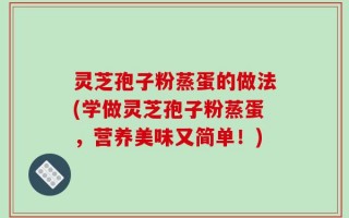 灵芝孢子粉蒸蛋的做法(学做灵芝孢子粉蒸蛋，营养美味又简单！)