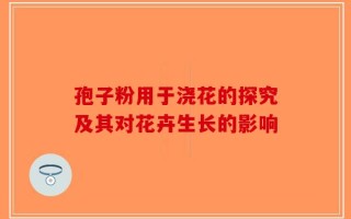 孢子粉用于浇花的探究及其对花卉生长的影响