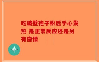 吃破壁孢子粉后手心发热 是正常反应还是另有隐情