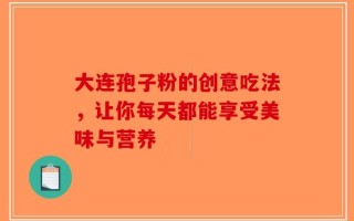 大连孢子粉的创意吃法，让你每天都能享受美味与营养