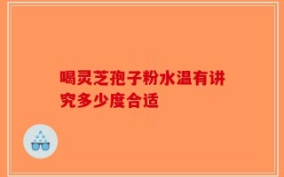 喝灵芝孢子粉水温有讲究多少度合适