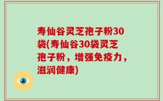 寿仙谷灵芝孢子粉30袋(寿仙谷30袋灵芝孢子粉，增强免疫力，滋润健康)