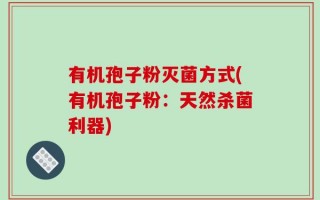 有机孢子粉灭菌方式(有机孢子粉：天然杀菌利器)
