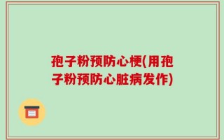 孢子粉预防心梗(用孢子粉预防心脏病发作)