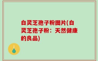 白灵芝孢子粉图片(白灵芝孢子粉：天然健康的良品)