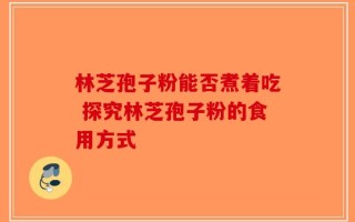 林芝孢子粉能否煮着吃 探究林芝孢子粉的食用方式