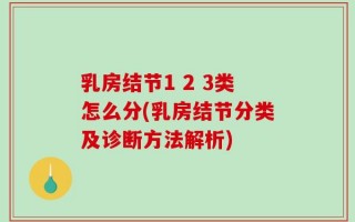乳房结节1 2 3类怎么分(乳房结节分类及诊断方法解析)