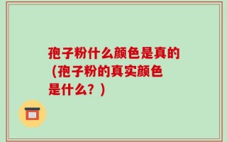 孢子粉什么颜色是真的 (孢子粉的真实颜色是什么？)
