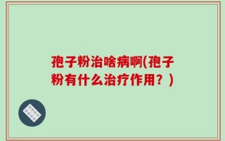 孢子粉治啥病啊(孢子粉有什么治疗作用？)