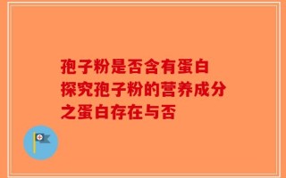 孢子粉是否含有蛋白 探究孢子粉的营养成分之蛋白存在与否