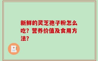 新鲜的灵芝孢子粉怎么吃？营养价值及食用方法？