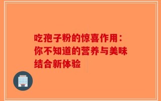 吃孢子粉的惊喜作用：你不知道的营养与美味结合新体验