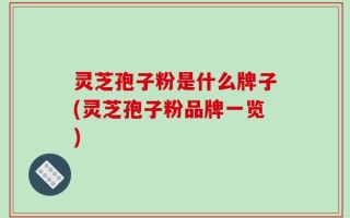 灵芝孢子粉是什么牌子(灵芝孢子粉品牌一览)