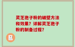 灵芝孢子粉的破壁方法和效果？详解灵芝孢子粉的制备过程？