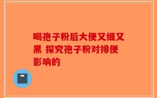 喝孢子粉后大便又细又黑 探究孢子粉对排便影响的