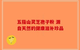 五指山灵芝孢子粉 源自天然的健康滋补珍品