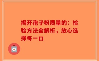 揭开孢子粉质量的：检验方法全解析，放心选择每一口