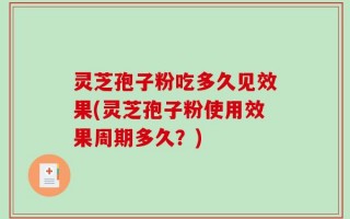 灵芝孢子粉吃多久见效果(灵芝孢子粉使用效果周期多久？)