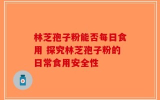 林芝孢子粉能否每日食用 探究林芝孢子粉的日常食用安全性