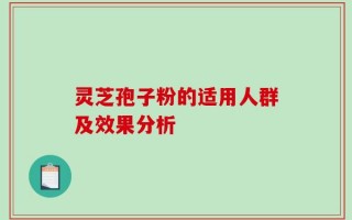 灵芝孢子粉的适用人群及效果分析
