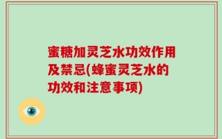 蜜糖加灵芝水功效作用及禁忌(蜂蜜灵芝水的功效和注意事项)
