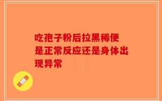 吃孢子粉后拉黑稀便 是正常反应还是身体出现异常
