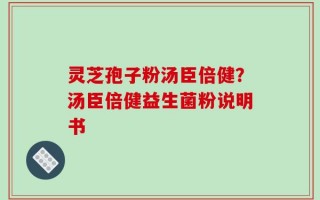 灵芝孢子粉汤臣倍健？汤臣倍健益生菌粉说明书